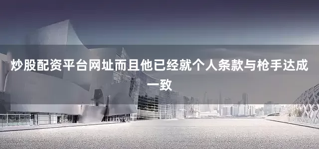 炒股配资平台网址而且他已经就个人条款与枪手达成一致