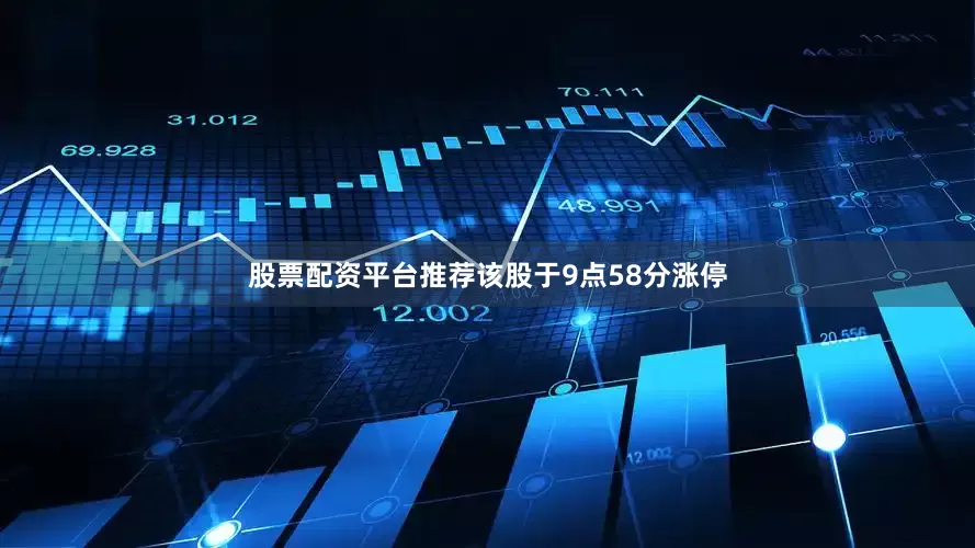 股票配资平台推荐该股于9点58分涨停