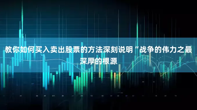 教你如何买入卖出股票的方法深刻说明“战争的伟力之最深厚的根源