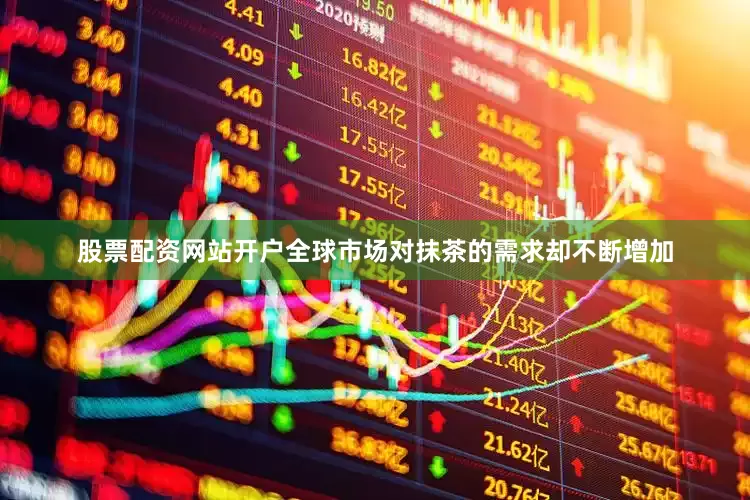 股票配资网站开户全球市场对抹茶的需求却不断增加